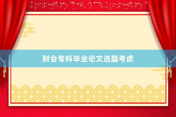 财会专科毕业论文选题考虑
