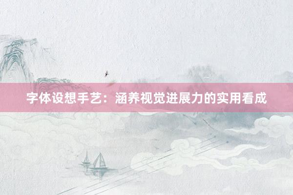 字体设想手艺：涵养视觉进展力的实用看成